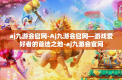 aj九游会官网-Aj九游会官网—游戏爱好者的首选之地-aj九游会官网