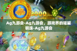 Ag九游会-Ag九游会，游戏界的璀璨明珠-Ag九游会