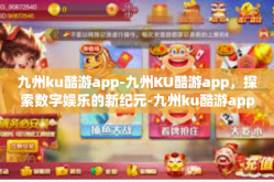 九州ku酷游app-九州KU酷游app，探索数字娱乐的新纪元-九州ku酷游app