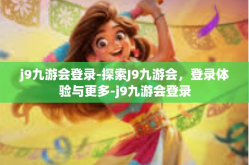 j9九游会登录-探索J9九游会，登录体验与更多-j9九游会登录