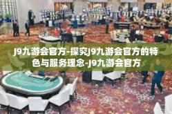 J9九游会官方-探究J9九游会官方的特色与服务理念-J9九游会官方