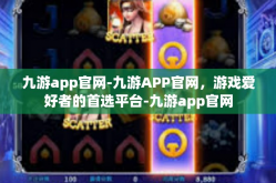 九游app官网-九游APP官网，游戏爱好者的首选平台-九游app官网