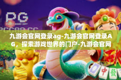 九游会官网登录ag-九游会官网登录AG，探索游戏世界的门户-九游会官网登录ag