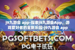 j9九游会 app-探索j9九游会App，游戏爱好者的全新乐园-j9九游会 app