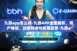 九游app怎么样-九游APP全面解析，用户体验、功能特点与发展前景-九游app怎么样