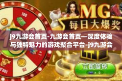 j9九游会首页-九游会首页—深度体验与独特魅力的游戏聚合平台-j9九游会首页
