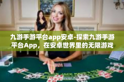 九游手游平台app安卓-探索九游手游平台App，在安卓世界里的无限游戏可能性-九游手游平台app安卓