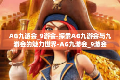 AG九游会_9游会-探索AG九游会与九游会的魅力世界-AG九游会_9游会