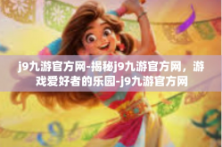 j9九游官方网-揭秘j9九游官方网，游戏爱好者的乐园-j9九游官方网