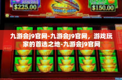 九游会j9官网-九游会J9官网，游戏玩家的首选之地-九游会j9官网