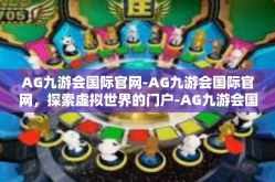 AG九游会国际官网-AG九游会国际官网，探索虚拟世界的门户-AG九游会国际官网