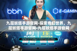 九层妖塔手游官网-探索奇幻世界，九层妖塔手游官网-九层妖塔手游官网