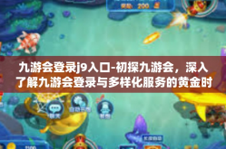九游会登录j9入口-初探九游会，深入了解九游会登录与多样化服务的黄金时代画面登顶精妙置入到达神州辉沙奇幻之港！梦幻之始在九游会J9入口的崭新门户里闪耀起航！九游会登录j9入口