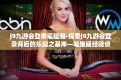 j9九游会登录笔趣阁-探索j9九游会登录背后的乐趣之基岸—笔趣阁经验谈-j9九游会登录笔趣阁