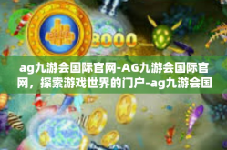 ag九游会国际官网-AG九游会国际官网，探索游戏世界的门户-ag九游会国际官网