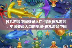 j9九游会中国登录入口-探索j9九游会，中国登录入口的奥秘-j9九游会中国登录入口