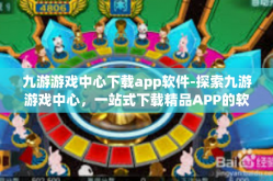 九游游戏中心下载app软件-探索九游游戏中心，一站式下载精品APP的软件宝库-九游游戏中心下载app软件