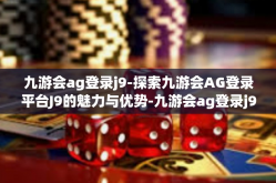 九游会ag登录j9-探索九游会AG登录平台J9的魅力与优势-九游会ag登录j9