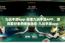 九玩手游app-探索九玩手游APP，游戏爱好者的绝佳选择-九玩手游app