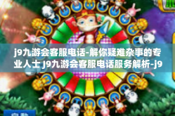 j9九游会客服电话-解你疑难杂事的专业人士 J9九游会客服电话服务解析-j9九游会客服电话