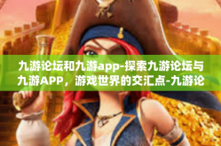 九游论坛和九游app-探索九游论坛与九游APP，游戏世界的交汇点-九游论坛和九游app