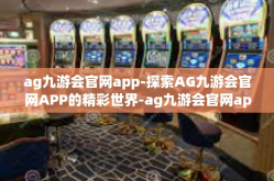 ag九游会官网app-探索AG九游会官网APP的精彩世界-ag九游会官网app
