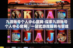 九游账号个人中心官网-探索九游账号个人中心官网，一站式游戏服务与管理体验-九游账号个人中心官网