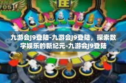 九游会J9登陆-九游会J9登陆，探索数字娱乐的新纪元-九游会J9登陆