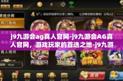 j9九游会ag真人官网-j9九游会AG真人官网，游戏玩家的首选之地-j9九游会ag真人官网