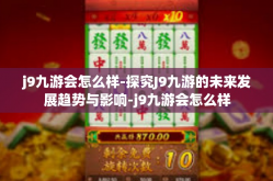 j9九游会怎么样-探究J9九游的未来发展趋势与影响-j9九游会怎么样
