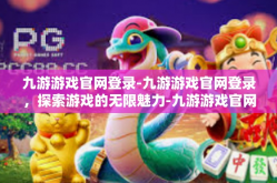 九游游戏官网登录-九游游戏官网登录，探索游戏的无限魅力-九游游戏官网登录