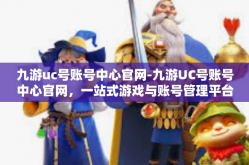 九游uc号账号中心官网-九游UC号账号中心官网，一站式游戏与账号管理平台-九游uc号账号中心官网