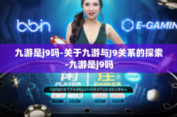 九游是j9吗-关于九游与J9关系的探索-九游是j9吗