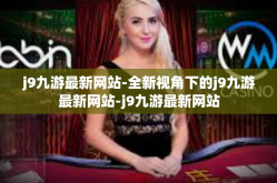 j9九游最新网站-全新视角下的j9九游最新网站-j9九游最新网站