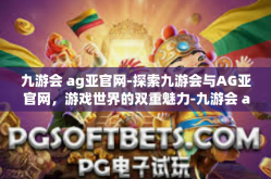 九游会 ag亚官网-探索九游会与AG亚官网，游戏世界的双重魅力-九游会 ag亚官网