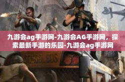九游会ag手游网-九游会AG手游网，探索最新手游的乐园-九游会ag手游网