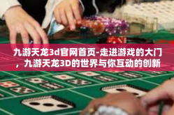 九游天龙3d官网首页-走进游戏的大门，九游天龙3D的世界与你互动的创新设计概览—来在官网首页的奇妙体验-九游天龙3d官网首页