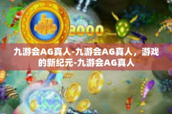 九游会AG真人-九游会AG真人，游戏的新纪元-九游会AG真人