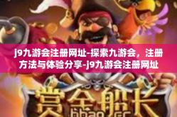 j9九游会注册网址-探索九游会，注册方法与体验分享-j9九游会注册网址