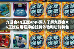 九游会ag正版app-深入了解九游会AG正版应用程序的独特体验和功能特色-九游会ag正版app