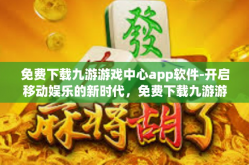 免费下载九游游戏中心app软件-开启移动娱乐的新时代，免费下载九游游戏中心app软件-免费下载九游游戏中心app软件