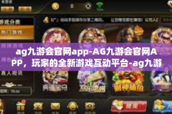 ag九游会官网app-AG九游会官网APP，玩家的全新游戏互动平台-ag九游会官网app