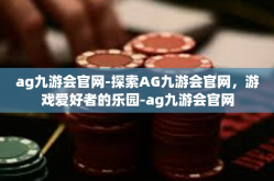 ag九游会官网-探索AG九游会官网，游戏爱好者的乐园-ag九游会官网