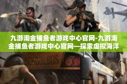 九游淘金捕鱼者游戏中心官网-九游淘金捕鱼者游戏中心官网—探索虚拟海洋的乐园-九游淘金捕鱼者游戏中心官网