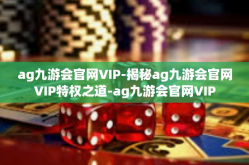 ag九游会官网VIP-揭秘ag九游会官网VIP特权之道-ag九游会官网VIP