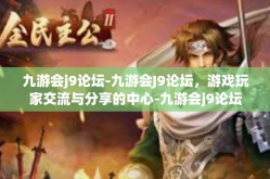 九游会j9论坛-九游会J9论坛，游戏玩家交流与分享的中心-九游会j9论坛