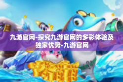 九游官网-探究九游官网的多彩体验及独家优势-九游官网