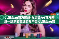 九游会ag官方网站-九游会AG官方网站—玩家的首选游戏平台-九游会ag官方网站