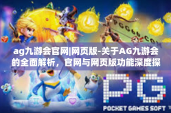 ag九游会官网|网页版-关于AG九游会的全面解析，官网与网页版功能深度探讨-ag九游会官网|网页版