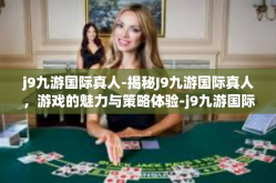 j9九游国际真人-揭秘J9九游国际真人，游戏的魅力与策略体验-j9九游国际真人